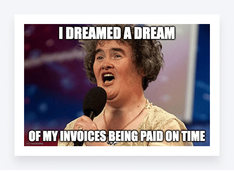 Susan Boyle singing on stage, captioned: “I dreamed a dream of my invoices being paid on time.”