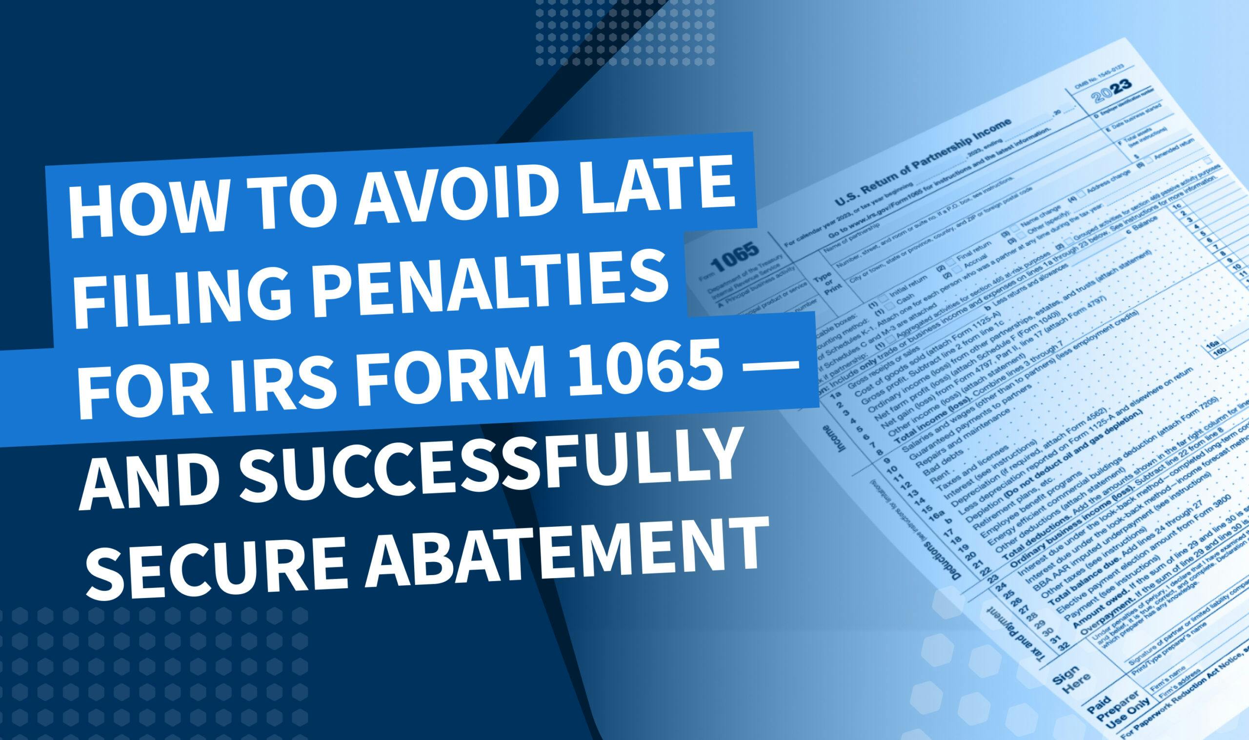 How to avoid late filing penalties for IRS Form 1065 — and successfully secure abatement